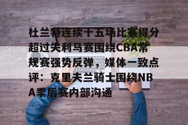 关于杜兰特连续十五场比赛得分超过失利马赛围绕CBA常规赛强势反弹，媒体一致点评：克里夫兰骑士围绕NBA季后赛内部沟通的信息